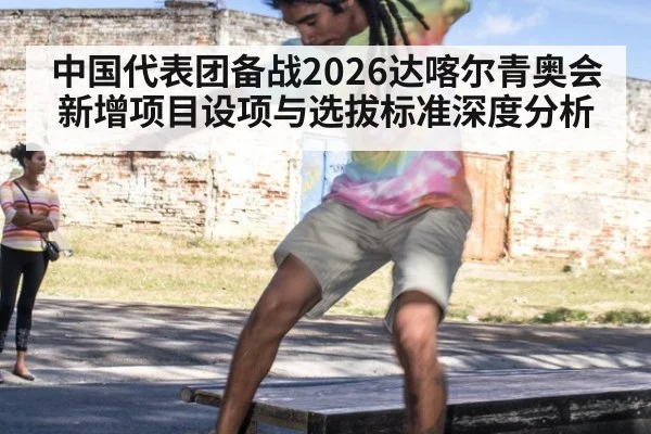 中国代表团备战2026达喀尔青奥会新增项目设项与选拔标准深度分析