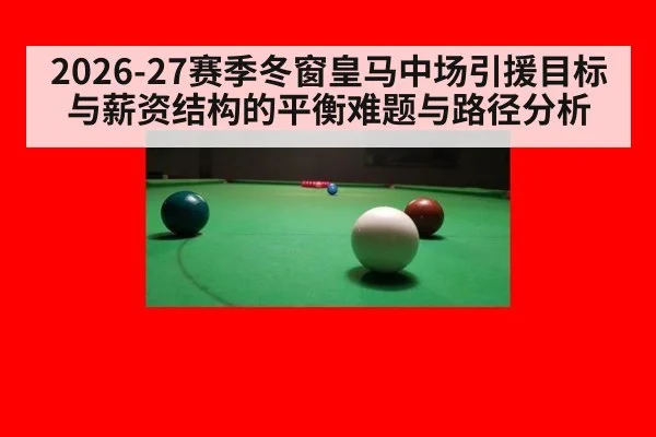 2026-27赛季冬窗皇马中场引援目标与薪资结构的平衡难题与路径分析
