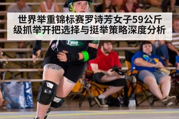 世界举重锦标赛罗诗芳女子59公斤级抓举开把选择与挺举策略深度分析