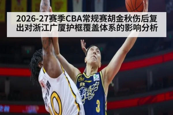 2026-27赛季CBA常规赛胡金秋伤后复出对浙江广厦护框覆盖体系的影响分析