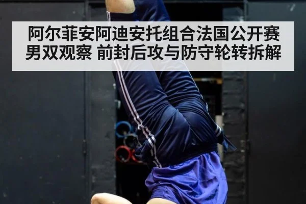 阿尔菲安阿迪安托组合法国公开赛男双观察 前封后攻与防守轮转拆解